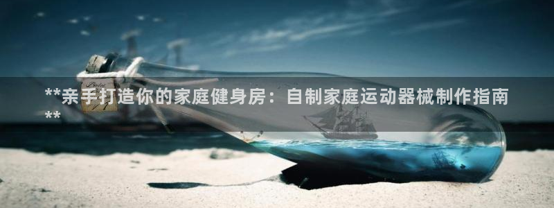 凯时app官方首页：**亲手打造你的家庭健身房：自制