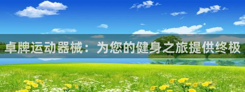 尊龙d88平台登录：卓牌运动器械：为您的健身之旅提供