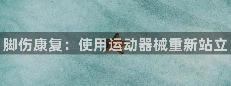 尊龙eight is enough：脚伤康复：使用运