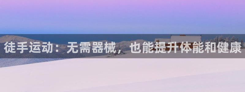 尊龙凯时官方网站：徒手运动：无需器械，也能提升体能和