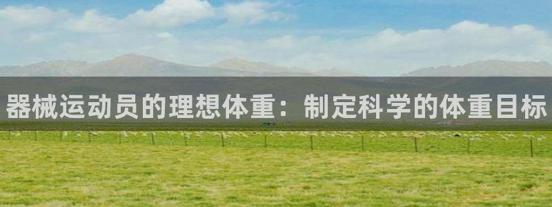 尊龙d88现金关注ag发财网：器械运动员的理想体重：制定科学