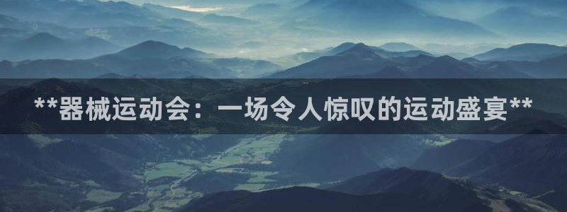 尊龙光学怎么样：**器械运动会：一场令人惊叹的运动盛
