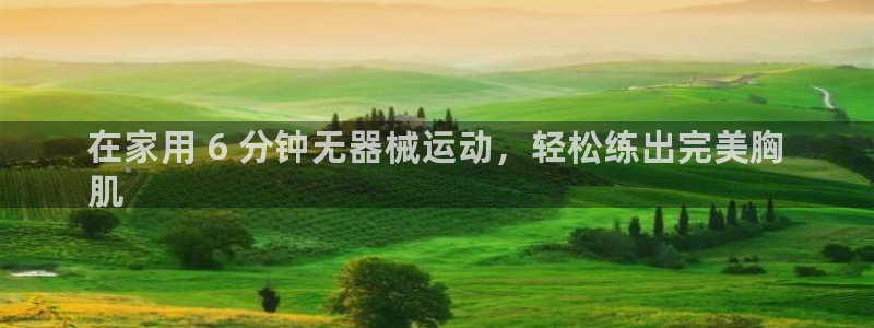 尊龙凯时几百万怎么下款：在家用 6 分钟无器械运动，