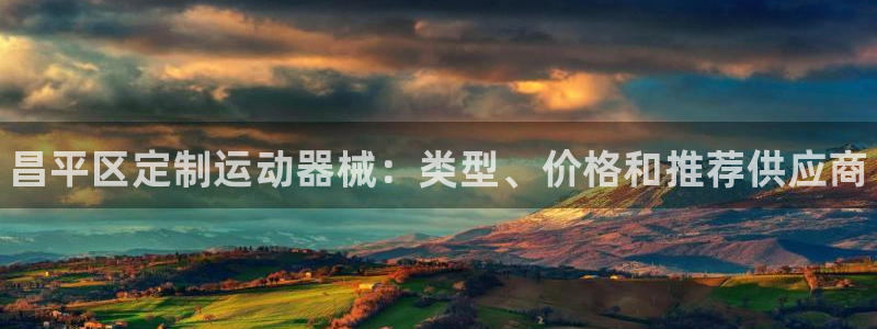 尊龙凯时网娱乐最新版：昌平区定制运动器械：类型、价格