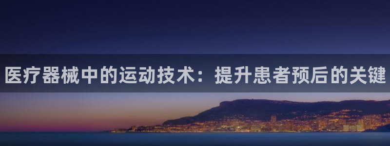 尊龙人生就是博AG：医疗器械中的运动技术：提升患者预