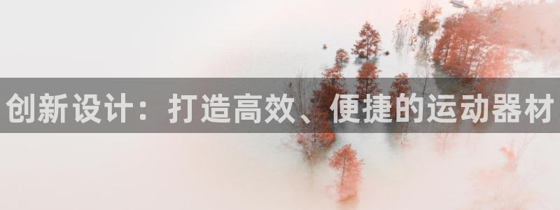 凯时游戏app：创新设计：打造高效、便捷的运动器材