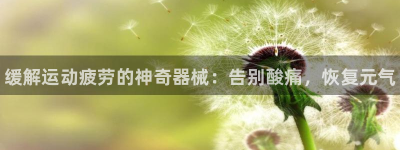 尊龙凯时台子：缓解运动疲劳的神奇器械：告别酸痛，恢复