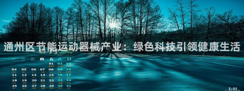 尊龙凯时赢不了：通州区节能运动器械产业：绿色科技引领
